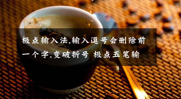 极点输入法,输入逗号会删除前一个字,变破折号 极点五笔输入法好用吗文章配图
