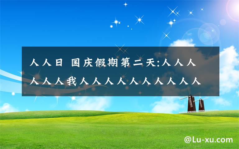 人人日 国庆假期第二天:人人人人人人我人人人人人人人人人人文章配图
