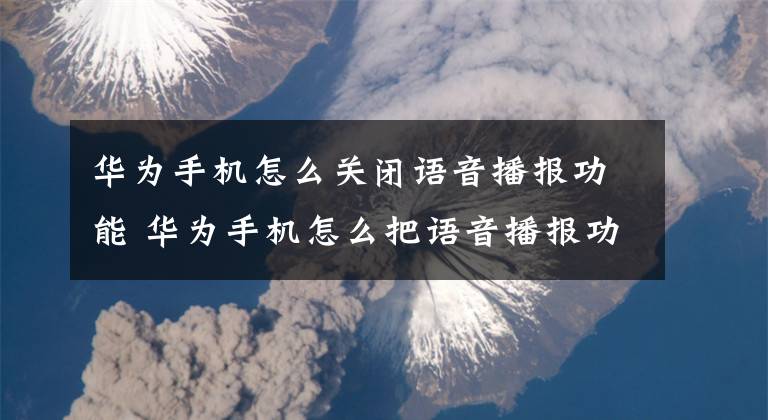 华为手机怎么关闭语音播报功能 华为手机怎么把语音播报功能关闭文章配图