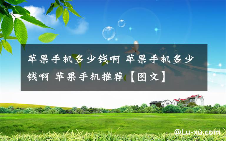 苹果手机多少钱啊 苹果手机多少钱啊 苹果手机推荐【图文】文章配图