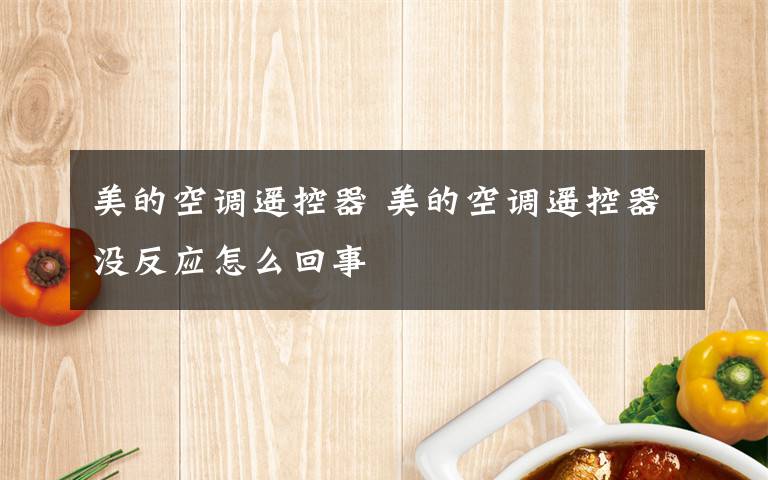 美的空调遥控器 美的空调遥控器没反应怎么回事文章配图