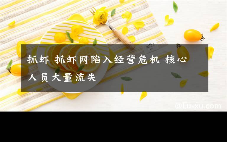 抓虾 抓虾网陷入经营危机 核心人员大量流失文章配图