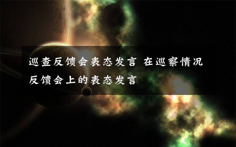 巡查反馈会表态发言 在巡察情况反馈会上的表态发言文章配图