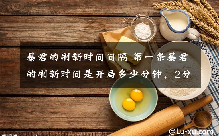 暴君的刷新时间间隔 第一条暴君的刷新时间是开局多少分钟，2分钟文章配图