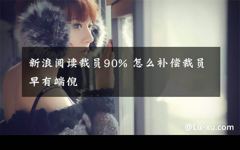 新浪阅读裁员90% 怎么补偿裁员早有端倪文章配图