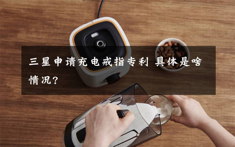 三星申请充电戒指专利 具体是啥情况?文章配图