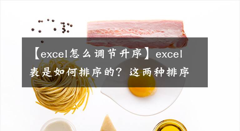 【excel怎么调节升序】excel表是如何排序的？这两种排序方法和排序效果都知道吗？文章配图