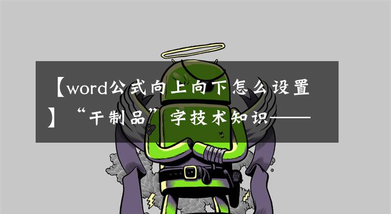 【word公式向上向下怎么设置】“干制品”字技术知识——基础文章(8)文章配图