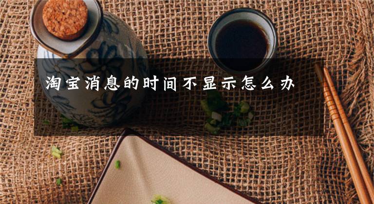 淘宝消息的时间不显示怎么办文章配图