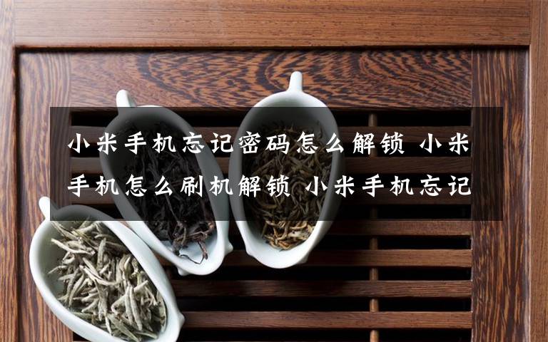 小米手机忘记密码怎么解锁 小米手机怎么刷机解锁 小米手机忘记密码怎么办文章配图