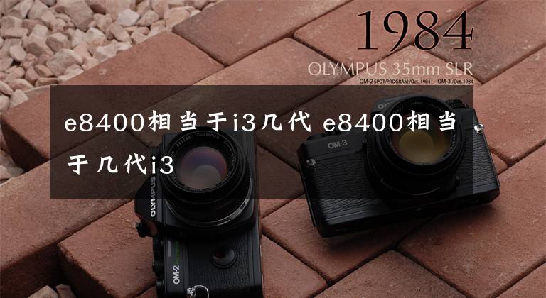e8400相当于i3几代 e8400相当于几代i3文章配图