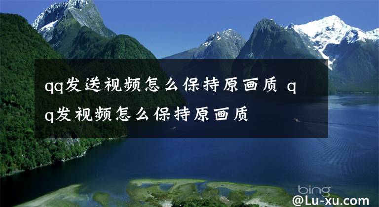 qq发送视频怎么保持原画质 qq发视频怎么保持原画质文章配图
