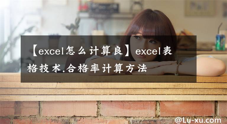 【excel怎么计算良】excel表格技术.合格率计算方法文章配图