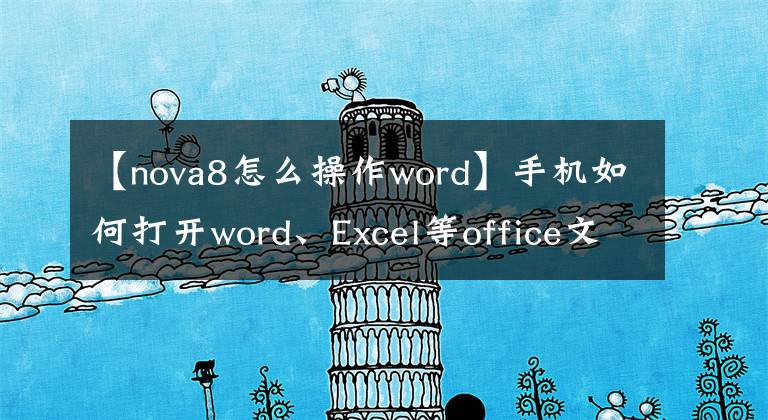 【nova8怎么操作word】手机如何打开word、Excel等office文档查看编辑？文章配图
