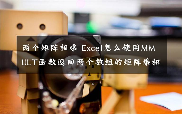 两个矩阵相乘 Excel怎么使用MMULT函数返回两个数组的矩阵乘积文章配图