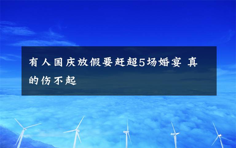 有人国庆放假要赶超5场婚宴 真的伤不起文章配图