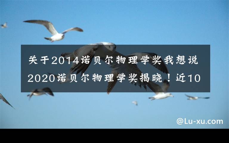 关于2014诺贝尔物理学奖我想说2020诺贝尔物理学奖揭晓！近10年得主及成就都有哪些？