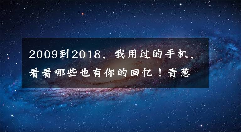 2009到2018，我用过的手机，看看哪些也有你的回忆！青葱岁月文章配图
