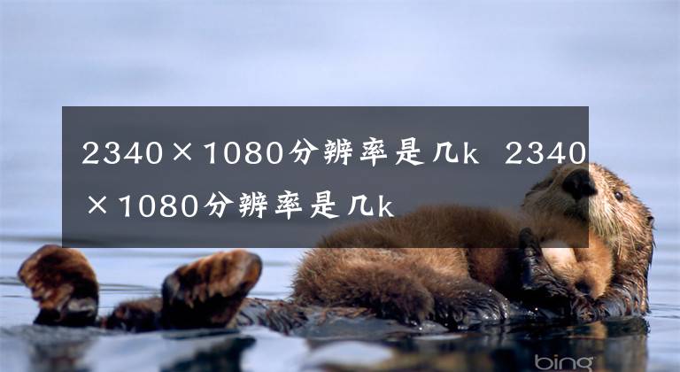 2340×1080分辨率是几k 2340×1080分辨率是几k