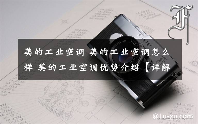 美的工业空调 美的工业空调怎么样 美的工业空调优势介绍【详解】文章配图