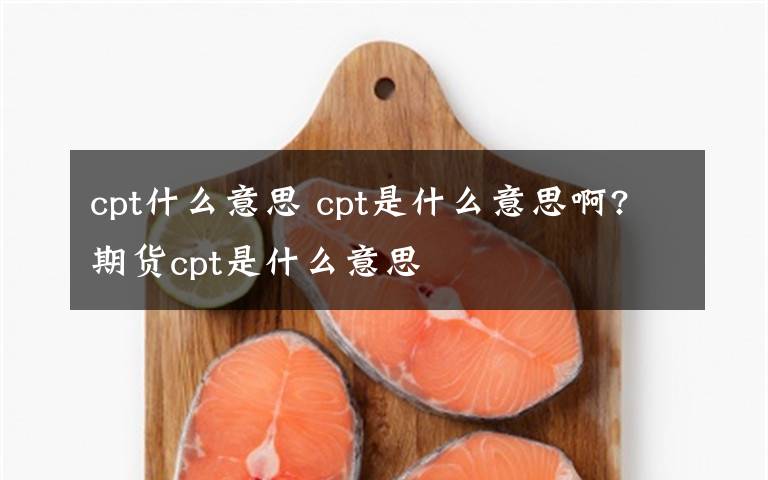 cpt什么意思 cpt是什么意思啊?期货cpt是什么意思文章配图