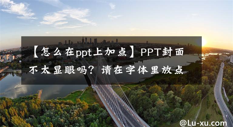 【怎么在ppt上加点】PPT封面不太显眼吗？请在字体里放点材料文章配图