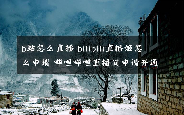 b站怎么直播 bilibili直播姬怎么申请 哔哩哔哩直播间申请开通方法文章配图