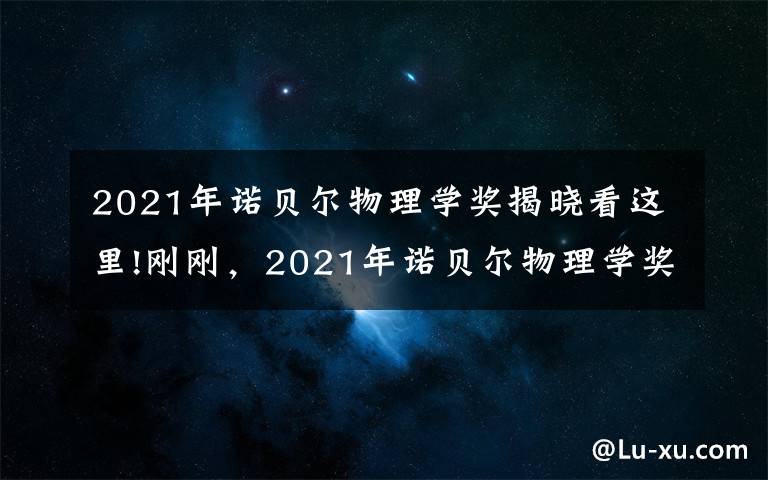 2021年诺贝尔物理学奖揭晓看这里!刚刚，2021年诺贝尔物理学奖揭晓