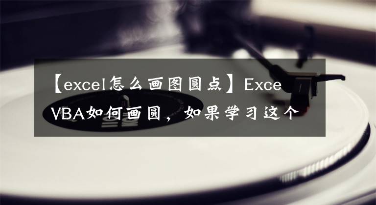【excel怎么画图圆点】Exce VBA如何画圆，如果学习这个代码，文章配图