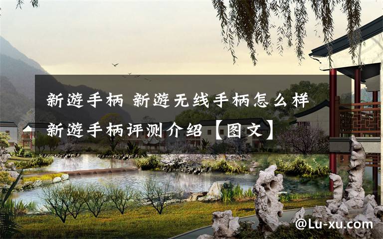 新游手柄 新游无线手柄怎么样 新游手柄评测介绍【图文】文章配图