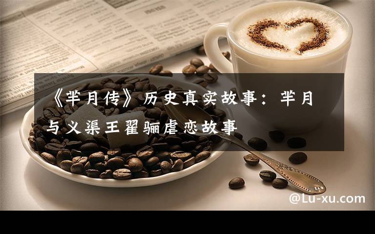 《芈月传》历史真实故事：芈月与义渠王翟骊虐恋故事文章配图