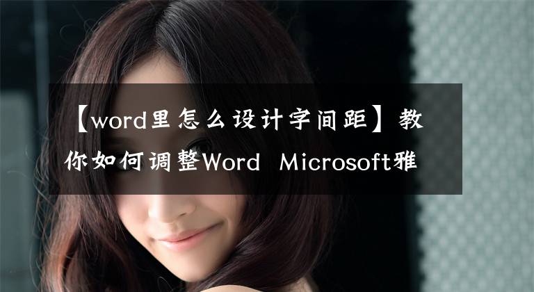 【word里怎么设计字间距】教你如何调整Word Microsoft雅黑字体的间距。