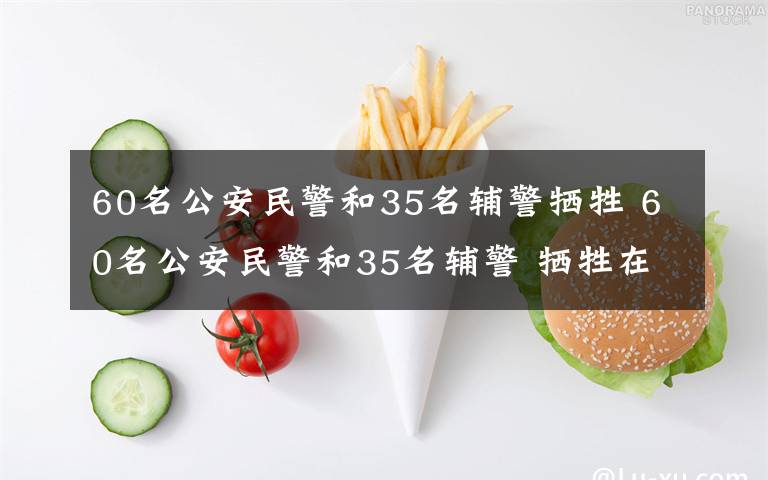 60名公安民警和35名辅警牺牲 60名公安民警和35名辅警 牺牲在抗疫和维稳第一线文章配图