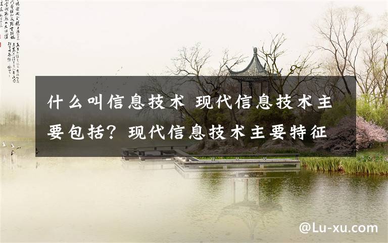 什么叫信息技术 现代信息技术主要包括？现代信息技术主要特征是什么？文章配图