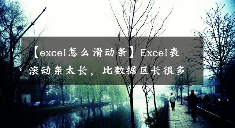 【excel怎么滑动条】Excel表滚动条太长，比数据区长很多，该怎么办？文章配图