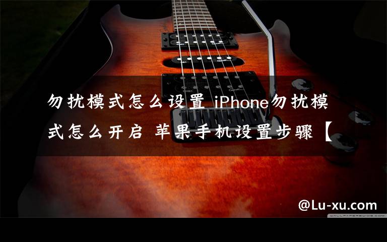 勿扰模式怎么设置 iPhone勿扰模式怎么开启 苹果手机设置步骤【教程】文章配图