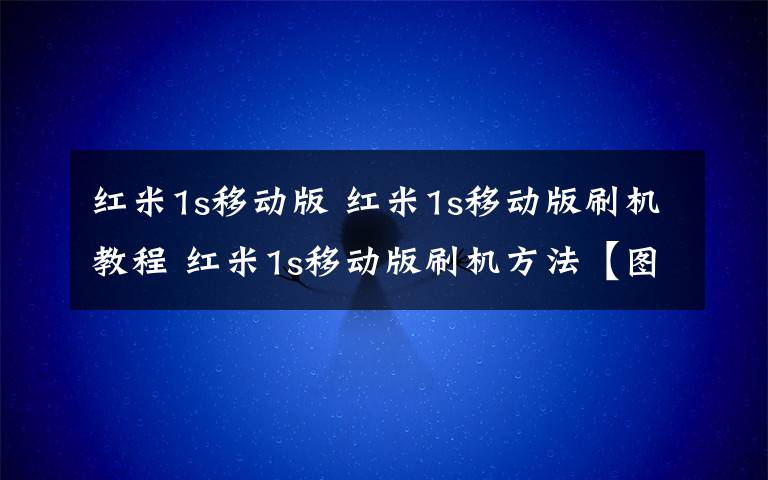 红米1s移动版 红米1s移动版刷机教程 红米1s移动版刷机方法【图文教程】文章配图