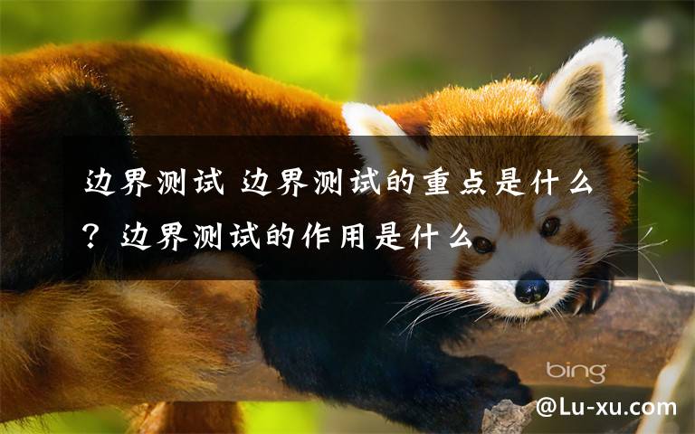 边界测试 边界测试的重点是什么？边界测试的作用是什么文章配图