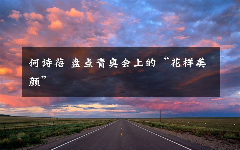 何诗蓓 盘点青奥会上的“花样美颜”文章配图
