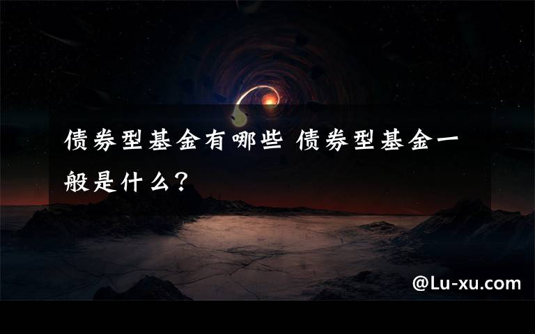 债券型基金有哪些 债券型基金一般是什么？文章配图