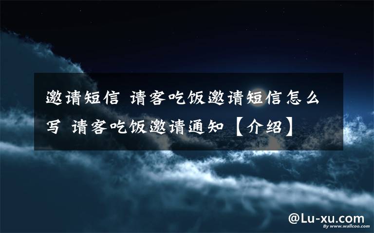 邀请短信 请客吃饭邀请短信怎么写 请客吃饭邀请通知【介绍】