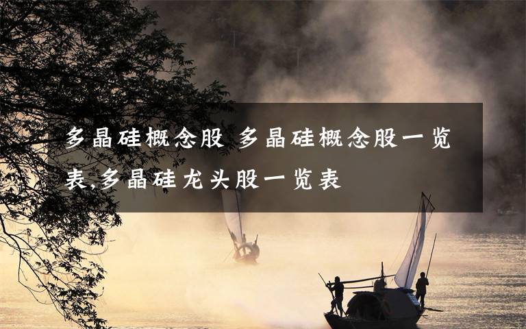 多晶硅概念股 多晶硅概念股一览表,多晶硅龙头股一览表文章配图