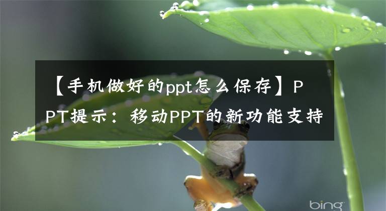 【手机做好的ppt怎么保存】PPT提示：移动PPT的新功能支持一键视频共享文章配图