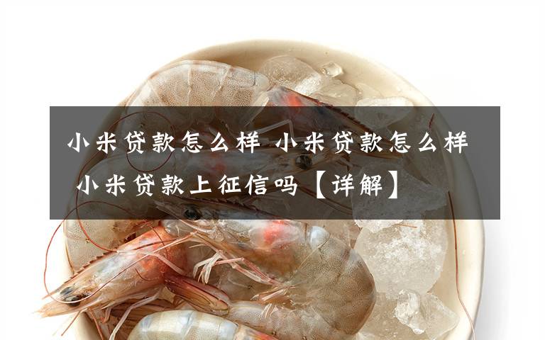 小米贷款怎么样 小米贷款怎么样 小米贷款上征信吗【详解】文章配图