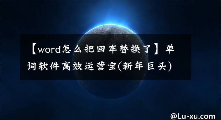 【word怎么把回车替换了】单词软件高效运营宝(新年巨头)文章配图