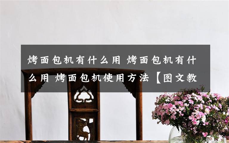 烤面包机有什么用 烤面包机有什么用 烤面包机使用方法【图文教程】文章配图