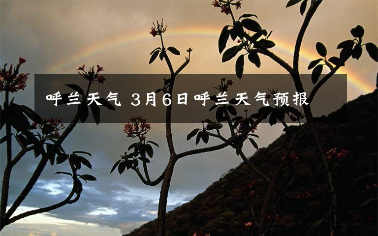 呼兰天气 3月6日呼兰天气预报文章配图