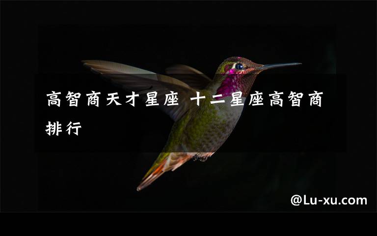 高智商天才星座 十二星座高智商排行文章配图