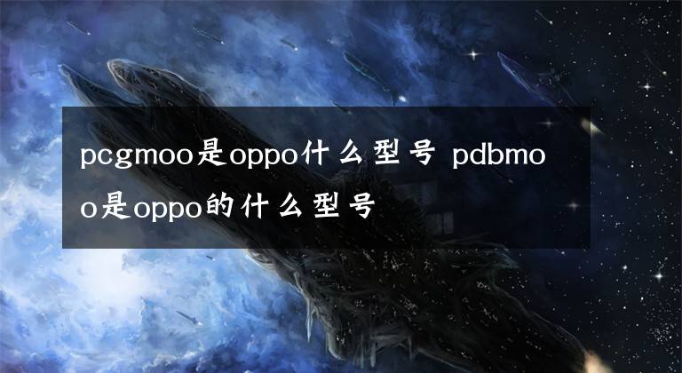 pcgmoo是oppo什么型号 pdbmoo是oppo的什么型号