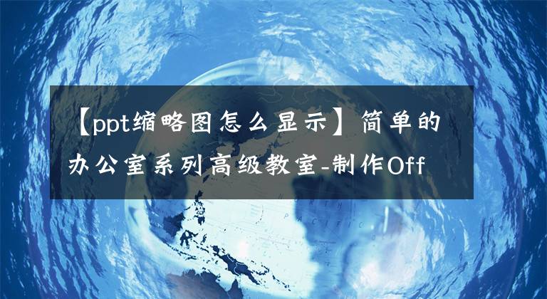 【ppt缩略图怎么显示】简单的办公室系列高级教室-制作OfficePPT演示文稿(22)文章配图